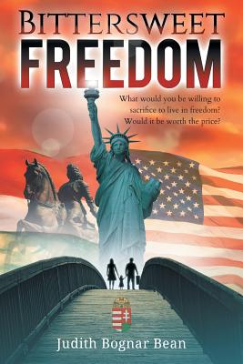Bittersweet Freedom: What Would You Be Willing To Sacrifice To Live In Freedom? Would It Be Worth The Price? by Judith Bognar Bean book cover