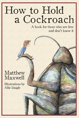 How To Hold a Cockroach: A book for those who are free and don't know it by Maxwell, Matthew book cover