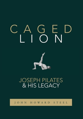 Caged Lion: Joseph Pilates and His Legacy by John Howard Steel book cover