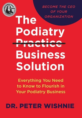 The Podiatry Practice Business Solution: Everything You Need to Know to Flourish in Your Podiatry Business by Peter Wishnie book cover
