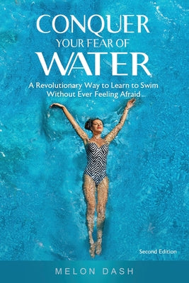 Conquer Your Fear of Water: A Revolutionary Way to Learn to Swim Without Ever Feeling Afraid by Melon Dash book cover