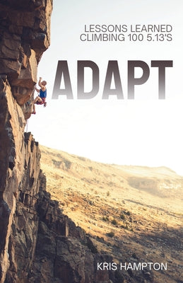 Book cover of Adapt: Lessons Learned Climbing 100 5.13's by Hampton, Kris