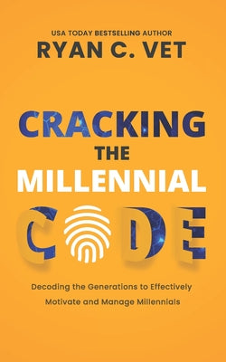 Cracking the Millennial Code: Decoding the Generations to Effectively Motivate and Manage Millennials by Vet, Ryan C. book cover