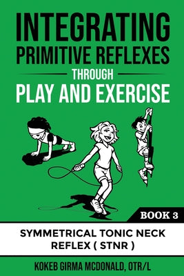 Integrating Primitive Reflexes Through Play and Exercise: An Interactive Guide to the Symmetrical Tonic Neck Reflex (STNR) by Kokeb Girma McDonald book cover
