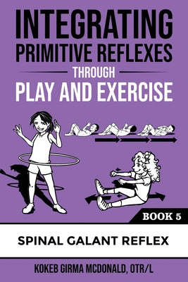 Integrating Primitive Reflexes Through Play and Exercise: An Interactive Guide to the Spinal Galant Reflex by Kokeb Girma McDonald book cover