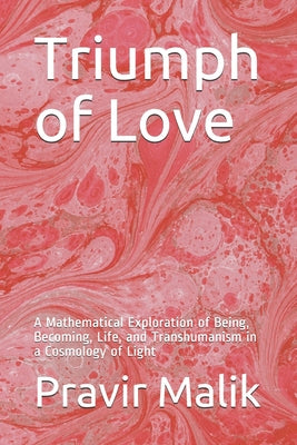 Triumph of Love: A Mathematical Exploration of Being, Becoming, Life, and Transhumanism in a Cosmology of Light by Pravir Malik book cover