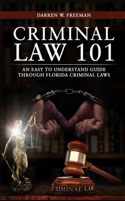 Criminal Law 101: An Easy To Understand Guide Through Florida Criminal Laws by Darren Freeman book cover