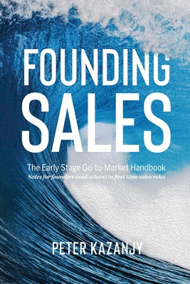 Book cover of Founding Sales: The Early Stage Go-to-Market Handbook by Kazanjy, Peter R.