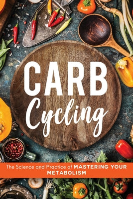 Book cover of Carb Cycling: The Science and Practice of Mastering Your Metabolism by Carver, John