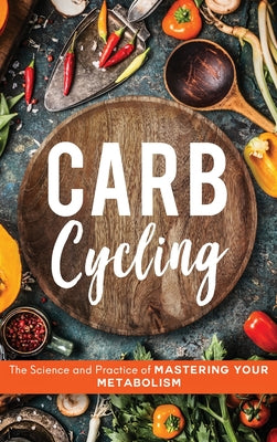 Book cover of Carb Cycling: The Science and Practice of Mastering Your Metabolism by Carver, John