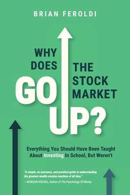 Why Does The Stock Market Go Up?: Everything You Should Have Been Taught About Investing In School, But Weren't by Brian Feroldi book cover