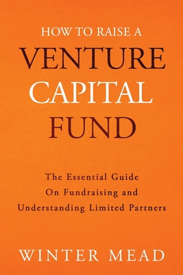 How To Raise A Venture Capital Fund: The Essential Guide on Fundraising and Understanding Limited Partners by Winter Mead book cover