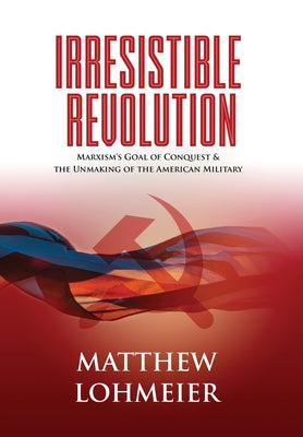 Irresistible Revolution: Marxism's Goal of Conquest & the Unmaking of the American Military by Lohmeier, Matthew book cover