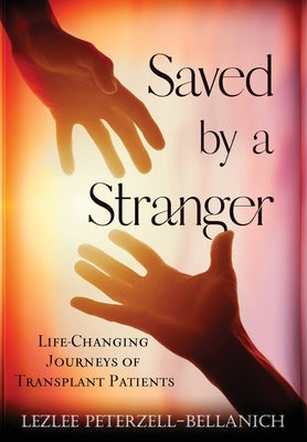 Saved by A Stranger: Life Changing Journeys of Transplant Patients by Lezlee Peterzell-Bellanich book cover