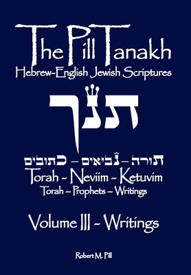 The Pill Tanakh: Hebrew-English Jewish Scriputres, Volume III - The Writings by Robert M. Pill book cover