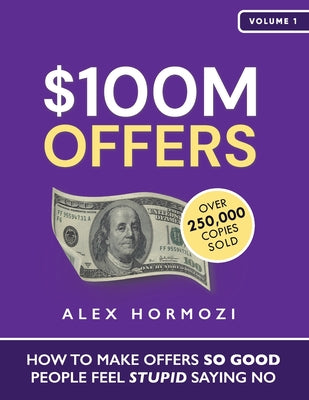 Book cover of $100M Offers: How To Make Offers So Good People Feel Stupid Saying No by Hormozi, Alex