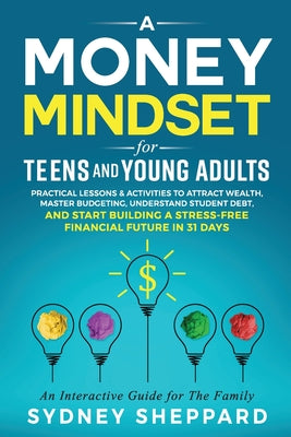 A Money Mindset for Teens and Young Adults: Practical Lessons and Activities to Attract Wealth, Master Budgeting, Understand Student Debt, and Start B by Sydney Sheppard book cover
