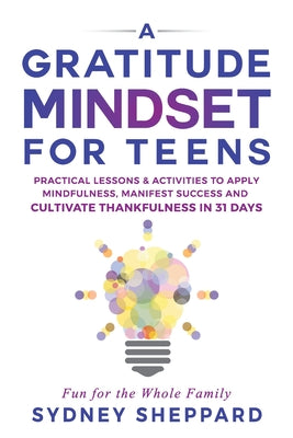 A Gratitude Mindset for Teens: Practical Lessons & Activities to Apply Mindfulness, Manifest Success, and Cultivate Thankfulness in 31 Days by Sydney Sheppard book cover