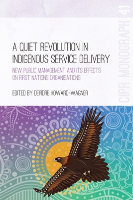 A Quiet Revolution in Indigenous Service Delivery: New Public Management and its Effects on First Nations Organisations by Deirdre Howard-Wagner book cover