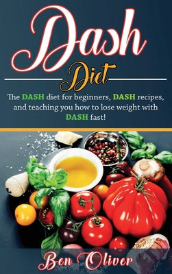 DASH Diet: The Dash diet for beginners, DASH recipes, and teaching you how to lose weight with DASH fast! by Ben Oliver book cover
