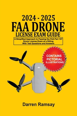 2024 - 2025 FAA Drone License Exam Guide: A Simplified Approach to Passing the FAA Part 107 Drone License Exam at a sitting With Test Questions and An by Darren Ramsay book cover
