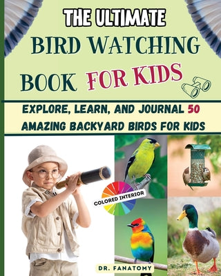 The Ultimate Bird Watching Book For Kids: Explore, Learn, and Journal 50 Amazing Backyard Birds for Kids by Fanatomy book cover