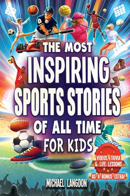 The Most Inspiring Sports Stories Of All Time For Kids!: The Ultimate Sport Book For Kids Ages 8-12 -- With extra Trivia, Videos and Life Lessons by Michael Langdon book cover