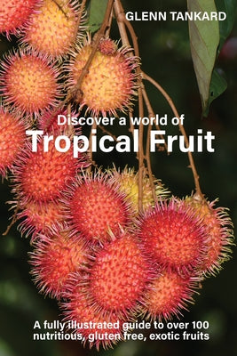 Discover a world of Tropical Fruit: A fully illustrated guide to over 100 nutritious, gluten free, exotic fruits by Glenn Tankard book cover