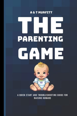 Book cover of The Parenting Game: A Quick Start and Troubleshooting Guide for Raising Humans by Murfitt, Amanda