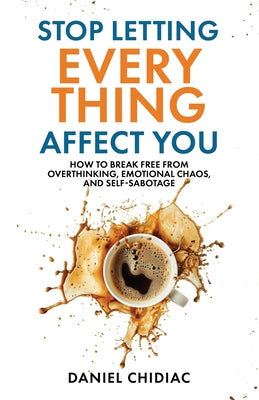 Book cover of Stop Letting Everything Affect You: How to break free from overthinking, emotional chaos, and self-sabotage. by Chidiac, Daniel