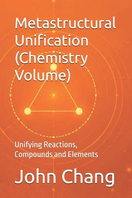 Metastructural Unification (Chemistry Volume): Unifying Reactions, Compounds and Elements by John Chang book cover