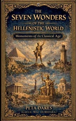 The Seven Wonders of the Hellenistic World: Monuments of the Classical Age by Peta Oakes (Gaelic Mac Dubhdara) book cover