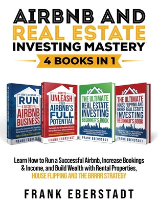 Airbnb and Real Estate Investing Mastery 4 Books in 1: Learn How to Run a Successful Airbnb, Increase Bookings & Income, and Build Wealth with Rental by Frank Eberstadt book cover