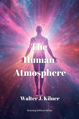 The Human Atmosphere: Or The Aura Made Visible by the Aid of Chemical Screens by Walter J. Kilner book cover