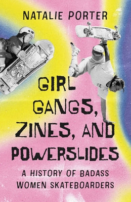 Girl Gangs, Zines, and Powerslides: A History of Badass Women Skateboarders by Natalie Porter book cover