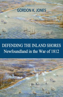 Defending the Inland Shores: Newfoundland in the War of 1812 by Gordon K. Jones book cover