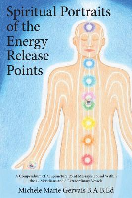 Spiritual Portraits of the Energy Release Points: A Compendium of Acupuncture Point Messages Found Within the 12 Meridians and 8 Extraordinary Vessels by Gervais, Michele Marie book cover