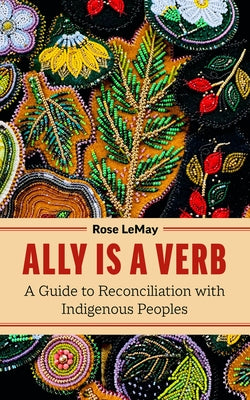 Ally Is a Verb: A Guide to Reconciliation with Indigenous Peoples by Rose Lemay book cover
