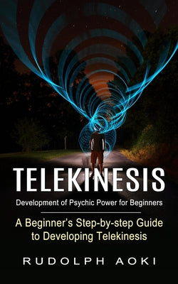 Telekinesis: Development of Psychic Power for Beginners (A Beginner's Step-by-step Guide to Developing Telekinesis) by Rudolph Aoki book cover