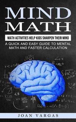Mind Math: Math Activities Help Kids Sharpen Their Mind (A Quick and Easy Guide to Mental Math and Faster Calculation) by Joan Vargas book cover