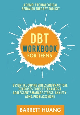 DBT Workbook for Teens: A Complete Dialectical Behavior Therapy Toolkit: Essential Coping Skills and Practical Activities To Help Teenagers & Adolesce by Barrett Huang book cover