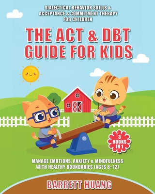 The ACT & DBT Guide for Kids (3 Books in 1): Dialectical Behavior Skills & Acceptance & Commitment Therapy for Children to Manage Emotions, Anxiety & by Barrett Huang book cover
