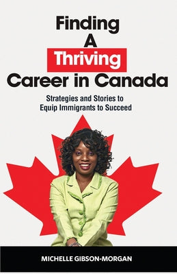Book cover of Finding a Thriving Career in Canada: Strategies and Stories to Equip Immigrants to Succeed by Gibson-Morgan, Michelle