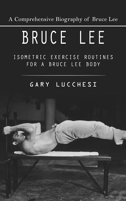 Bruce Lee: A Comprehensive Biography of Bruce Lee (Isometric Exercise Routines for a Bruce Lee Body) by Gary Lucchesi book cover