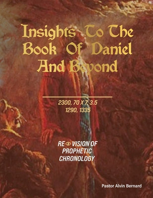 Insights to the Book of Daniel and Beyond: Revision of Prophetic Chronology by Pastor Alvin Bernard book cover