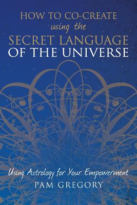 How to Co-Create Using the Secret Language of the Universe: Using Astrology for your Empowerment by Pam Gregory book cover