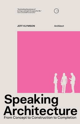 Book cover of Speaking Architecture: From Concept to Construction to Completion by Klymson, Jeff