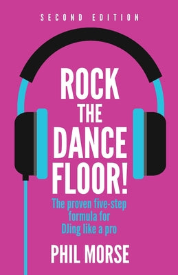Rock the Dancefloor 2nd Edition: The Proven Five-Step Formula for Djing Like a Pro by Phil Morse book cover