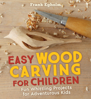 Book cover of Easy Wood Carving for Children: Fun Whittling Projects for Adventurous Kids by Egholm, Frank