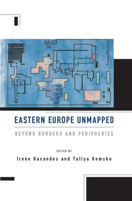 Book cover of Eastern Europe Unmapped: Beyond Borders and Peripheries by Kacandes, Irene